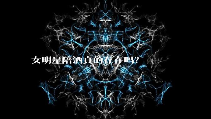 女明星陪酒真的存在吗？