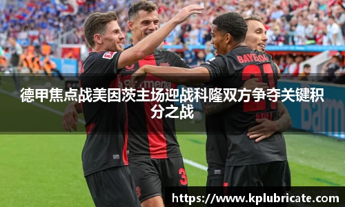 德甲焦点战美因茨主场迎战科隆双方争夺关键积分之战