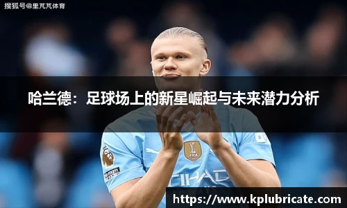 哈兰德：足球场上的新星崛起与未来潜力分析