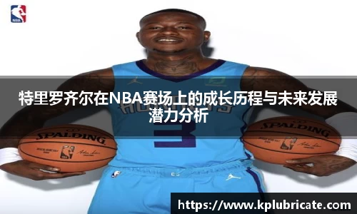 特里罗齐尔在NBA赛场上的成长历程与未来发展潜力分析