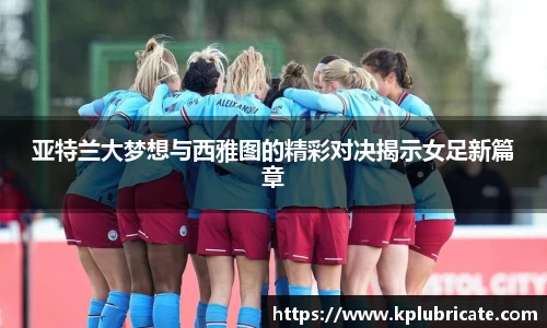 亚特兰大梦想与西雅图的精彩对决揭示女足新篇章