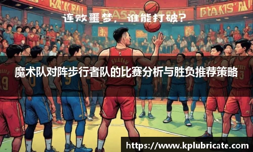 魔术队对阵步行者队的比赛分析与胜负推荐策略